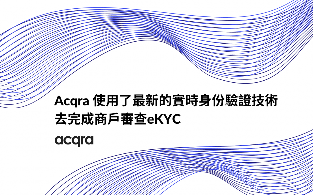 Acqra使用了最新的實時身份驗證技術去完成商戶審查eKYC